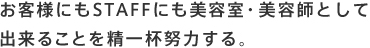 お客様にもSTAFFにも美容室・美容師として出来ることを精一杯努力する。